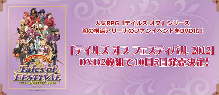 人気RPG『テイルズ オブ』シリーズ 　初の横浜アリーナのファンイベントをDVD化！イベントDVD「テイルズ オブ フェスティバル 2012」2枚組で10月5日発売決定！