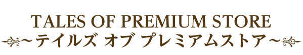 TALES OF PREMIUM STORE ～テイルズ オブ プレミアムストア～