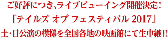 ご好評につき、ライブビューイング開催決定！「テイルズ オブ フェスティバル 2017」土・日公演のの模様を全国各地の映画館にて生中継！！