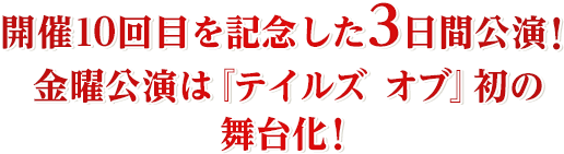 開催10回目を記念した3日間公演！金曜公演は『テイルズ オブ』初の舞台化！